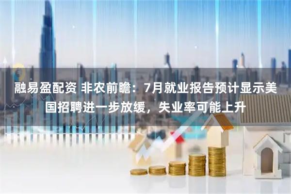 融易盈配资 非农前瞻：7月就业报告预计显示美国招聘进一步放缓，失业率可能上升