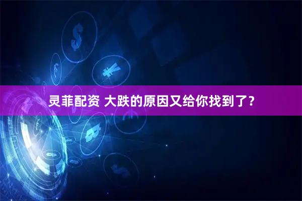 灵菲配资 大跌的原因又给你找到了？