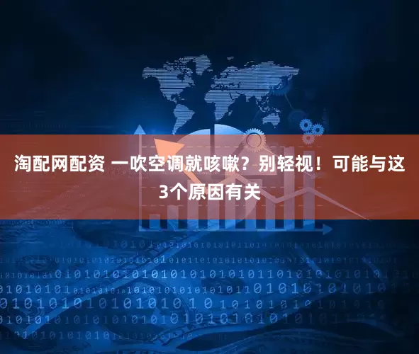 淘配网配资 一吹空调就咳嗽？别轻视！可能与这3个原因有关
