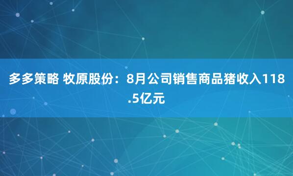 多多策略 牧原股份：8月公司销售商品猪收入118.5亿元