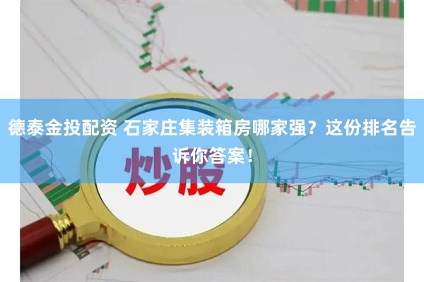 德泰金投配资 石家庄集装箱房哪家强？这份排名告诉你答案！