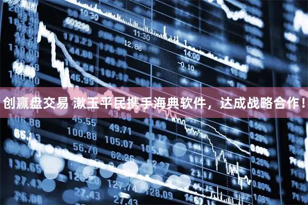 创赢盘交易 漱玉平民携手海典软件，达成战略合作！