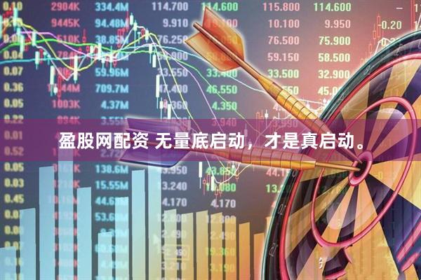盈股网配资 无量底启动，才是真启动。