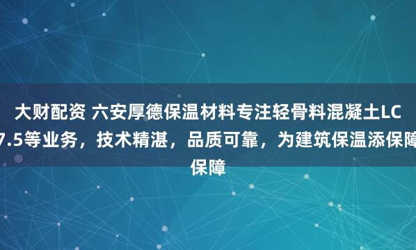 大财配资 六安厚德保温材料专注轻骨料混凝土LC7.5等业务，技术精湛，品质可靠，为建筑保温添保障