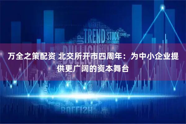万全之策配资 北交所开市四周年：为中小企业提供更广阔的资本舞台