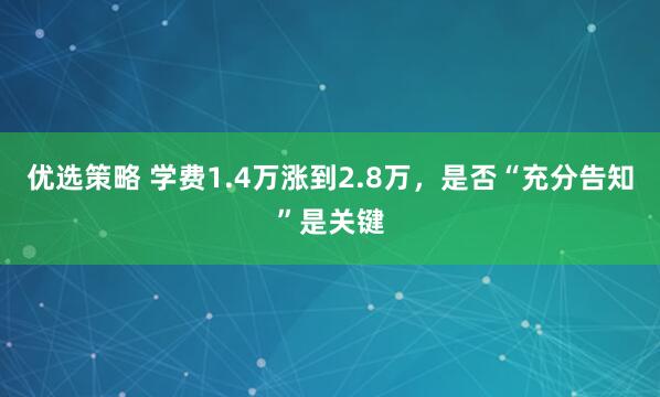 优选策略 学费1.4万涨到2.8万,是否“充分告知”是关键
